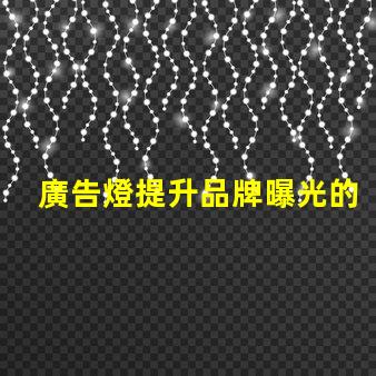 廣告燈提升品牌曝光的有效工具