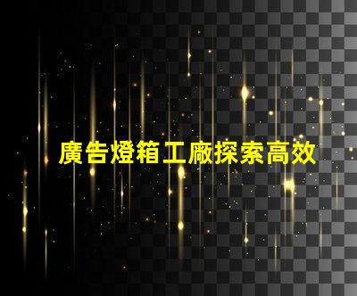 廣告燈箱工廠探索高效能LED燈箱的最佳選擇