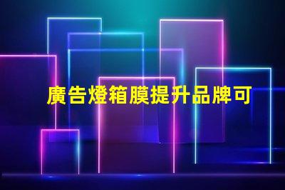 廣告燈箱膜提升品牌可見度的關(guān)鍵材料