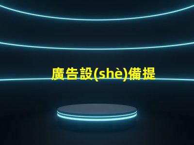 廣告設(shè)備提升品牌曝光率的智能選擇