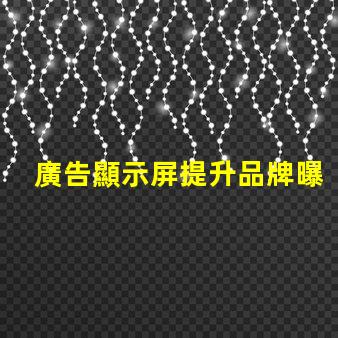 廣告顯示屏提升品牌曝光的關(guān)鍵工具,你準(zhǔn)備好了嗎