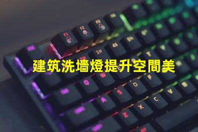 建筑洗墻燈提升空間美感的照明解決方案