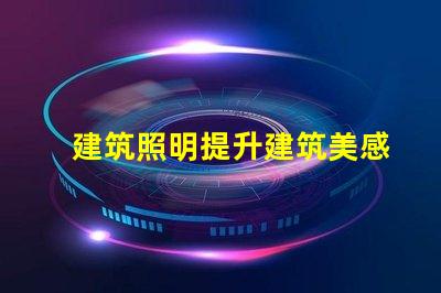 建筑照明提升建筑美感與功能的關鍵因素