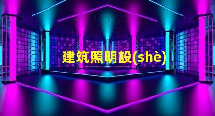 建筑照明設(shè)計(jì)規(guī)范揭秘行業(yè)最佳實(shí)踐與最新標(biāo)準(zhǔn)
