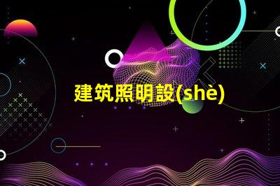建筑照明設(shè)計標(biāo)準(zhǔn)提升項目價值的照明設(shè)計要素