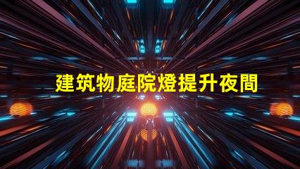 建筑物庭院燈提升夜間安全與美觀的解決方案