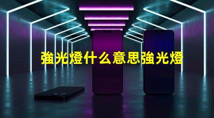 強光燈什么意思強光燈的定義與應用解讀