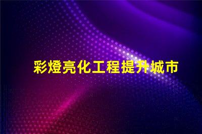 彩燈亮化工程提升城市夜景的關鍵技術揭秘