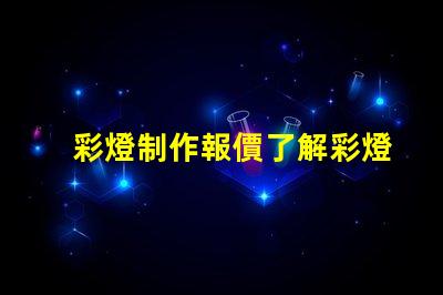 彩燈制作報價了解彩燈定制成本的關(guān)鍵因素