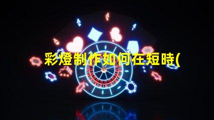 彩燈制作如何在短時(shí)間內(nèi)提升彩燈制作效率