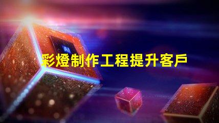 彩燈制作工程提升客戶體驗(yàn)的創(chuàng)意照明方案