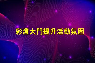彩燈大門提升活動氛圍的創(chuàng)意選擇嗎