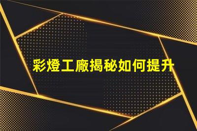 彩燈工廠揭秘如何提升生產(chǎn)效率與質量