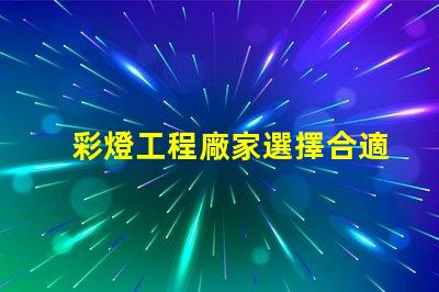 彩燈工程廠家選擇合適廠家提升項目質(zhì)量的關(guān)鍵