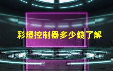 彩燈控制器多少錢了解市場行情與產(chǎn)品選擇