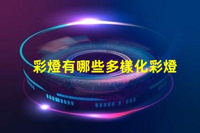 彩燈有哪些多樣化彩燈類型與應(yīng)用解析