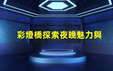 彩燈橋探索夜晚魅力與節(jié)能的完美結(jié)合