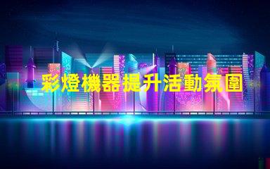 彩燈機器提升活動氛圍的多功能設(shè)備