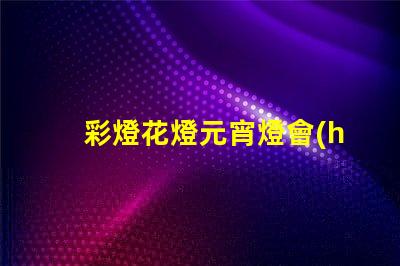 彩燈花燈元宵燈會(huì)制作廠家專業(yè)定制與創(chuàng)意設(shè)計(jì)的完美結(jié)合