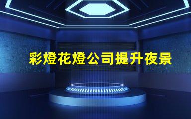 彩燈花燈公司提升夜景品質(zhì)的最佳選擇嗎