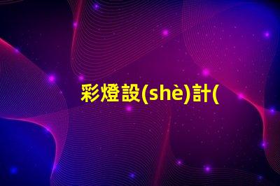 彩燈設(shè)計(jì)多少錢揭示彩燈設(shè)計(jì)費(fèi)用的影響因素