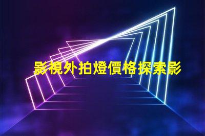 影視外拍燈價格探索影視外拍燈的性價比與市場趨勢
