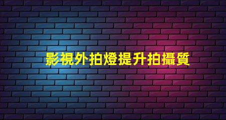 影視外拍燈提升拍攝質(zhì)量的最佳選擇
