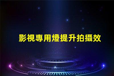 影視專用燈提升拍攝效果的照明技術揭秘