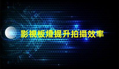 影視板燈提升拍攝效率的秘密武器是什么