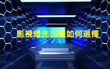 影視燈光出租如何選擇最合適的影視燈光設備