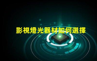 影視燈光器材如何選擇適合的高效燈光設(shè)備