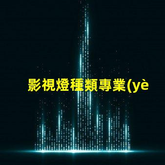 影視燈種類專業(yè)影視燈光設(shè)備全面解析