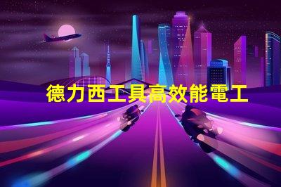 德力西工具高效能電工工具選擇指南