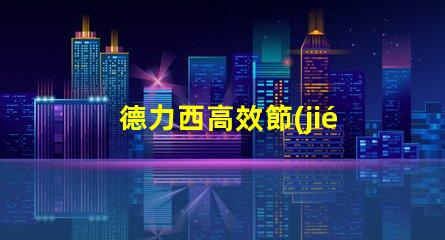 德力西高效節(jié)能解決方案的引領(lǐng)者