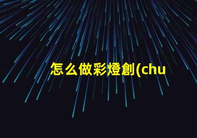 怎么做彩燈創(chuàng)意彩燈制作全攻略,點(diǎn)亮你的空間
