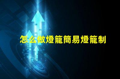 怎么做燈籠簡易燈籠制作全攻略,點(diǎn)亮你的創(chuàng)意