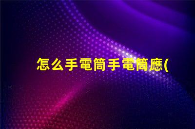怎么手電筒手電筒應(yīng)用指南