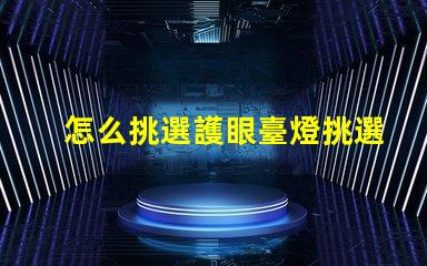 怎么挑選護眼臺燈挑選護眼臺燈的關(guān)鍵因素解析