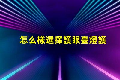 怎么樣選擇護眼臺燈護眼臺燈選購指南與技巧