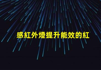 感紅外燈提升能效的紅外燈應用探索