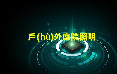 戶(hù)外庭院照明如何選擇最優(yōu)方案提升庭院氛圍的最佳燈具解析