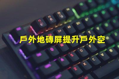 戶外地磚屏提升戶外空間美感與功能的理想選擇