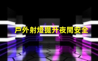 戶外射燈提升夜間安全與美觀的照明解決方案