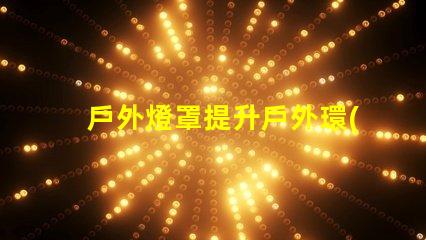 戶外燈罩提升戶外環(huán)境美感的秘訣是什么