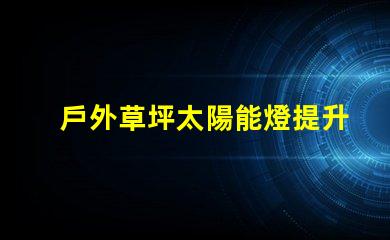 戶外草坪太陽能燈提升夜間景觀照明的環(huán)保選擇