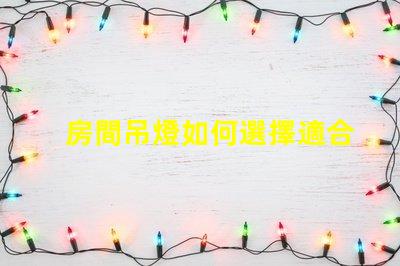 房間吊燈如何選擇適合您的理想吊燈