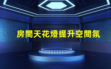 房間天花燈提升空間氛圍的照明選擇