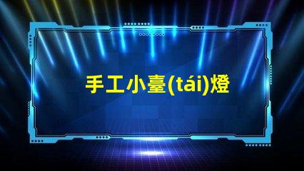 手工小臺(tái)燈提升空間氛圍的完美選擇,您準(zhǔn)備好了嗎