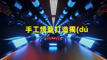 手工燈籠打造獨(dú)特氛圍的創(chuàng)意光源