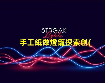 手工紙做燈籠探索創(chuàng)意手工藝的魅力